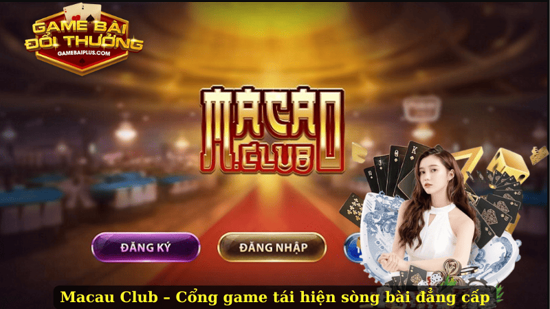 Macau Club – Cổng Game Bài Đổi Thưởng Ăn Khách Mọi Thời Đại