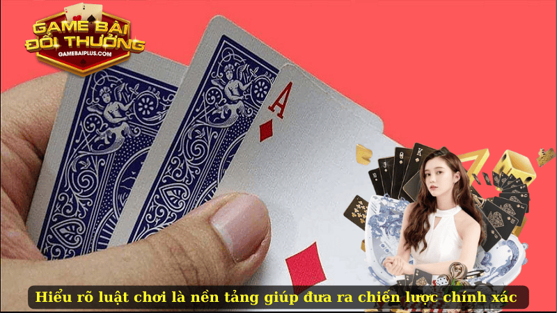 Hiểu rõ luật chơi là nền tảng giúp đưa ra chiến lược chính xác 