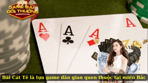 Bài Cát Tê là tựa game dân gian quen thuộc tại miền Bắc