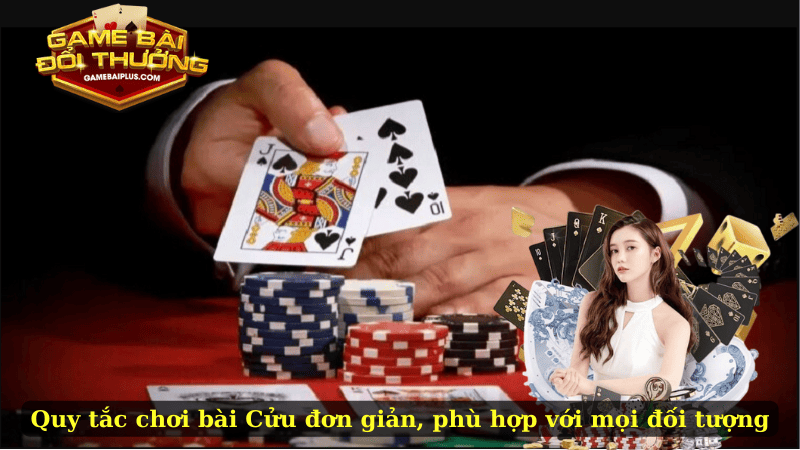 Quy tắc chơi bài Cửu đơn giản, phù hợp với mọi đối tượng