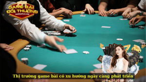 Thị trường game bài có xu hướng ngày càng phát triển