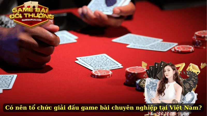 Có nên tổ chức giải đấu game bài chuyên nghiệp tại Việt Nam?