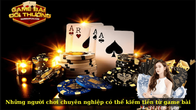Những người chơi chuyên nghiệp có thể kiếm tiền từ game bài