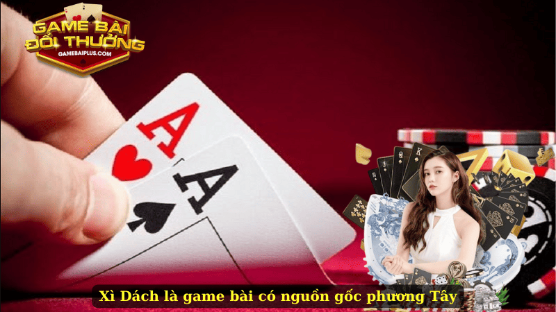 Xì Dách là game bài có nguồn gốc phương Tây