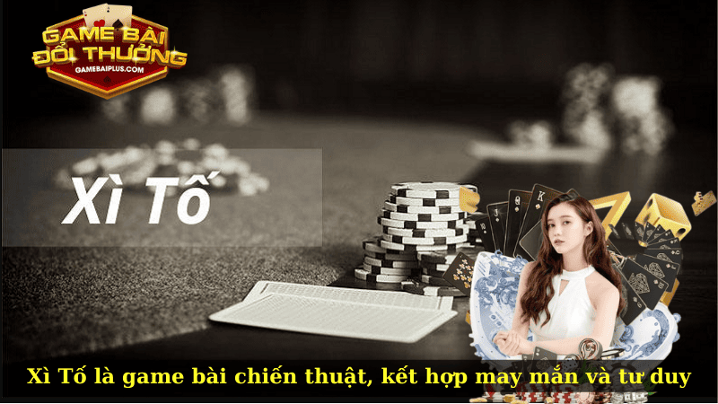 Xì Tố là game bài chiến thuật, kết hợp may mắn và tư duy