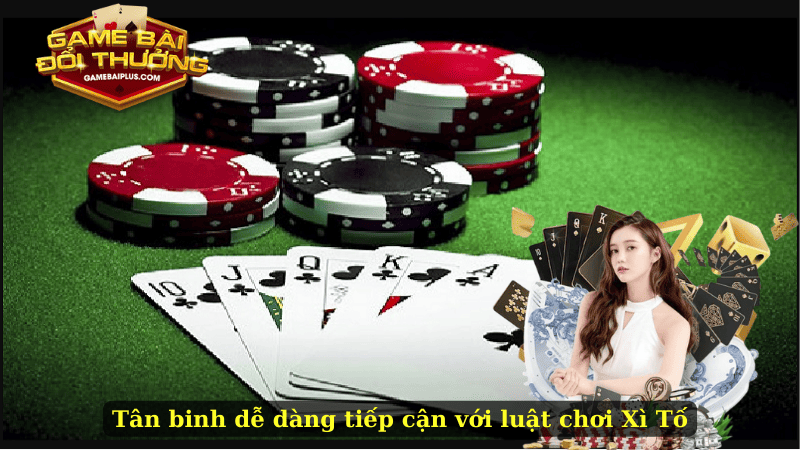 Tân binh dễ dàng tiếp cận với luật chơi Xì Tố